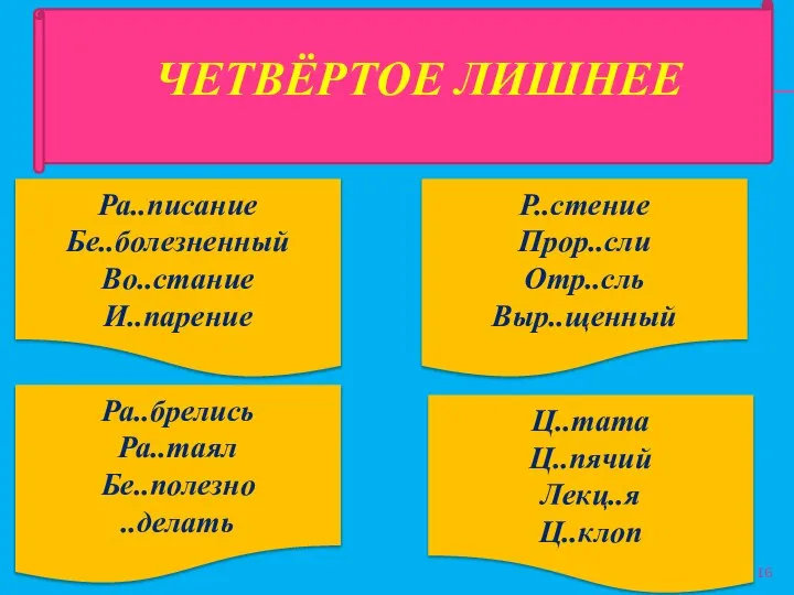 ЧЕТВЁРТОЕ ЛИШНЕЕ Р..стение Прор..сли Отр..сль Выр..щенный Ра..брелись Ра..таял Бе..полезно ..делать Ра..писание