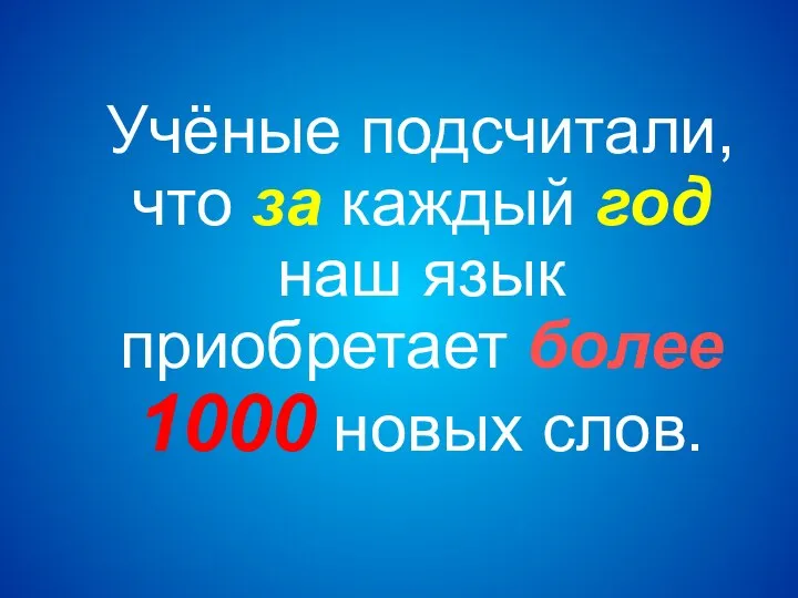 Учёные подсчитали, что за каждый год наш язык приобретает более 1000 новых слов.