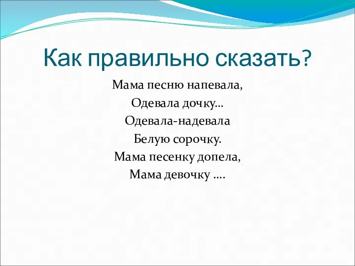 Как правильно сказать? Мама песню напевала, Одевала дочку… Одевала-надевала Белую сорочку.