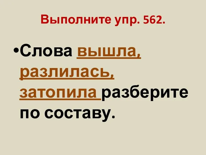 Выполните упр. 562. Слова вышла, разлилась, затопила разберите по составу.