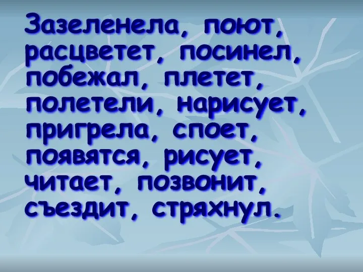 Зазеленела, поют, расцветет, посинел, побежал, плетет, полетели, нарисует, пригрела, споет, появятся, рисует, читает, позвонит, съездит, стряхнул.