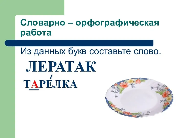 Словарно – орфографическая работа Из данных букв составьте слово. ЛЕРАТАК ТАРЕЛКА