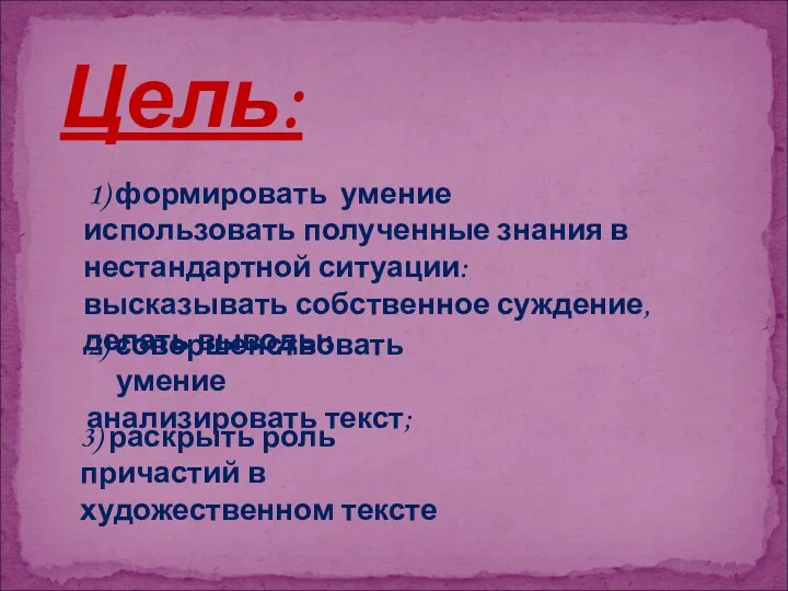 1) формировать умение использовать полученные знания в нестандартной ситуации: высказывать собственное