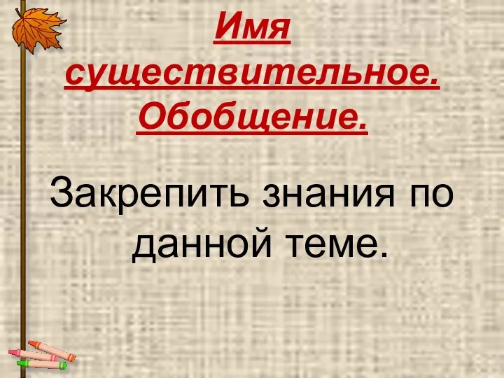 Имя существительное. Обобщение. Закрепить знания по данной теме.