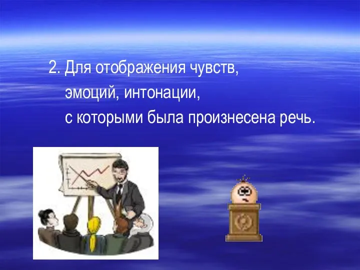 2. Для отображения чувств, эмоций, интонации, с которыми была произнесена речь.