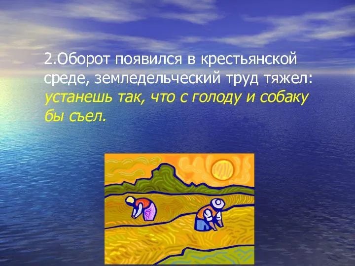 2.Оборот появился в крестьянской среде, земледельческий труд тяжел: устанешь так, что