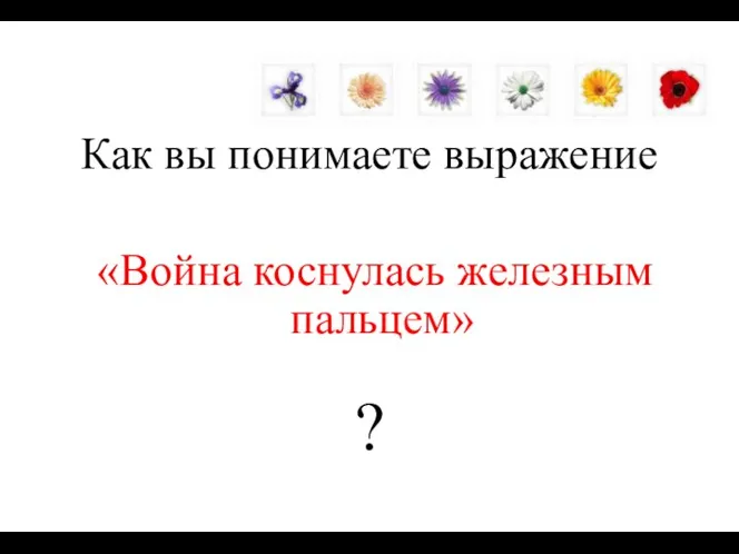 Как вы понимаете выражение «Война коснулась железным пальцем» ?