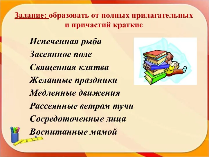 Задание: образовать от полных прилагательных и причастий краткие Испеченная рыба Засеянное