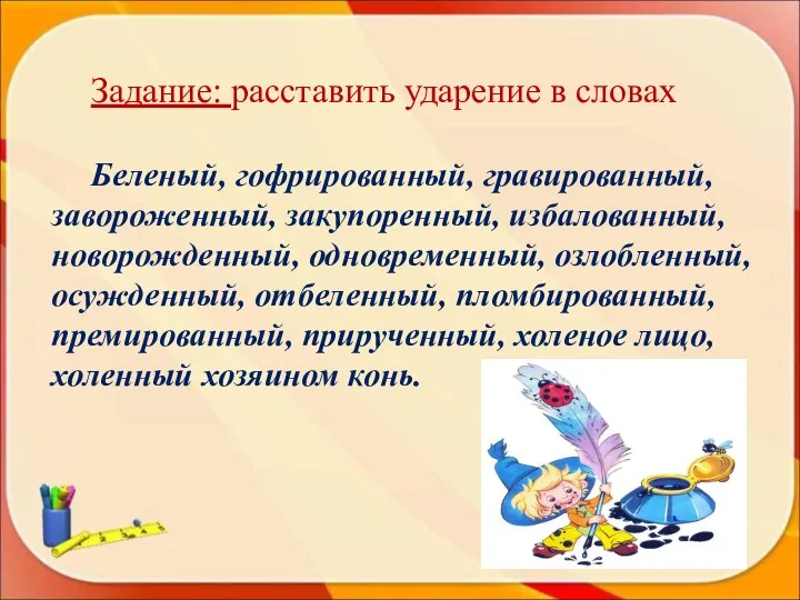 Задание: расставить ударение в словах Беленый, гофрированный, гравированный, завороженный, закупоренный, избалованный,