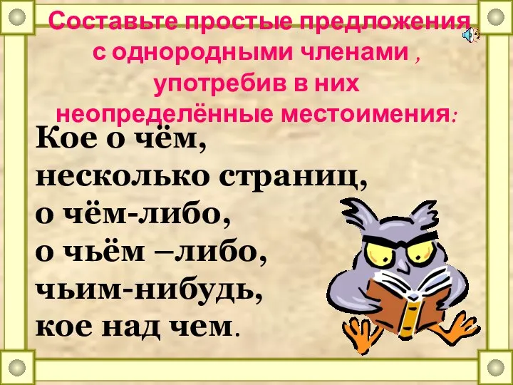 Составьте простые предложения с однородными членами , употребив в них неопределённые