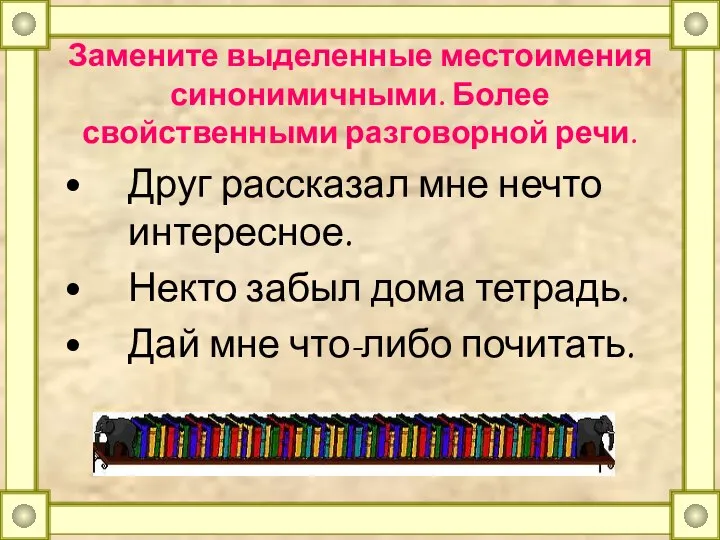 Замените выделенные местоимения синонимичными. Более свойственными разговорной речи. Друг рассказал мне