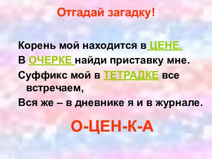 Корень мой находится в ЦЕНЕ. В ОЧЕРКЕ найди приставку мне. Суффикс