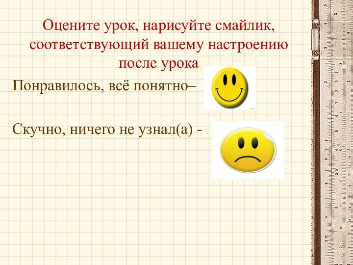 Оцените урок, нарисуйте смайлик, соответствующий вашему настроению после урока Понравилось, всё