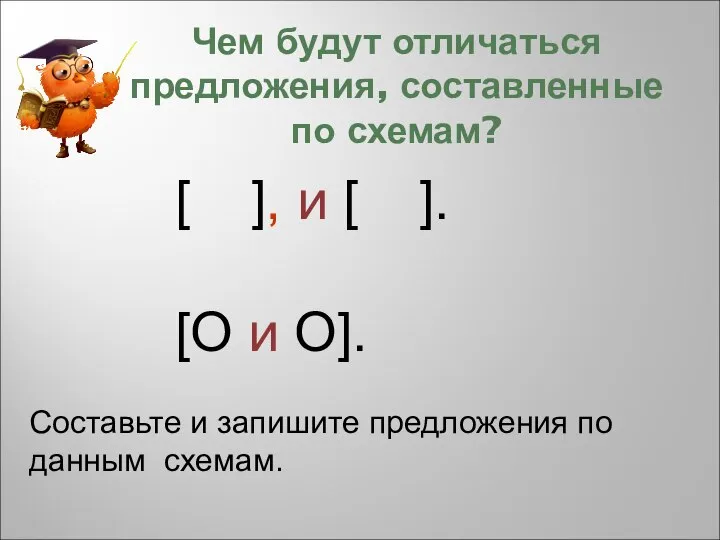 Чем будут отличаться предложения, составленные по схемам? [ ], и [