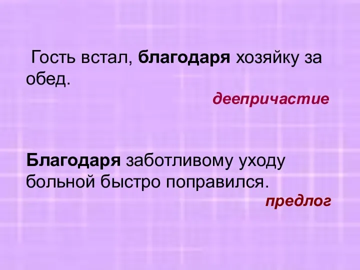 Гость встал, благодаря хозяйку за обед. деепричастие Благодаря заботливому уходу больной быстро поправился. предлог