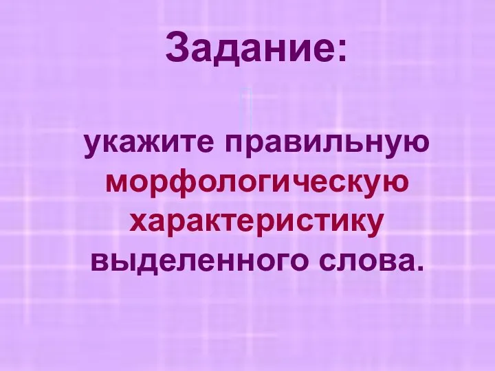 Задание: укажите правильную морфологическую характеристику выделенного слова.