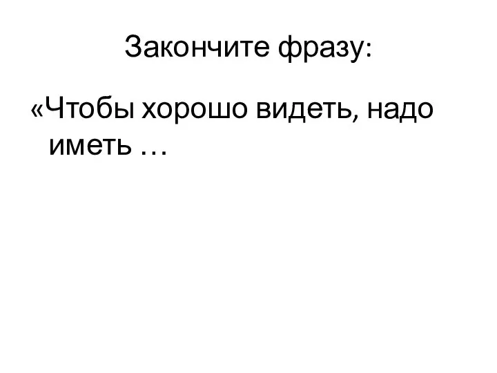 Закончите фразу: «Чтобы хорошо видеть, надо иметь …