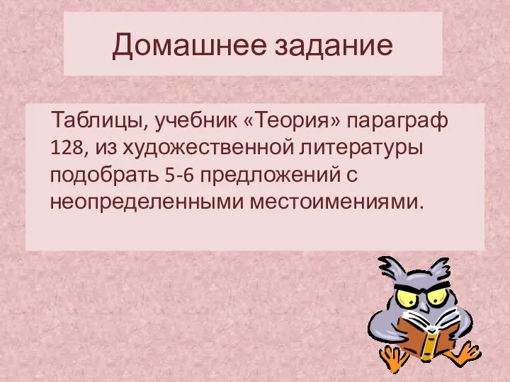 Домашнее задание Таблицы, учебник «Теория» параграф 128, из художественной литературы подобрать 5-6 предложений с неопределенными местоимениями.