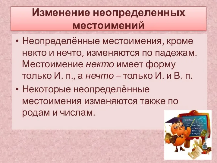 Изменение неопределенных местоимений Неопределённые местоимения, кроме некто и нечто, изменяются по