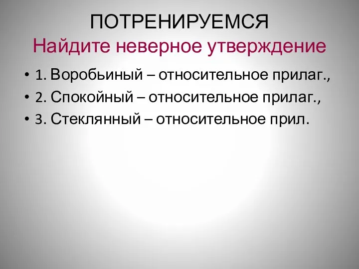 ПОТРЕНИРУЕМСЯ Найдите неверное утверждение 1. Воробьиный – относительное прилаг., 2. Спокойный