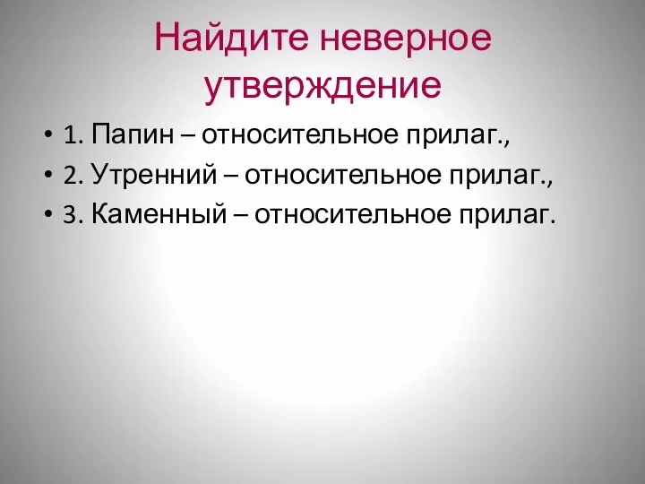 Найдите неверное утверждение 1. Папин – относительное прилаг., 2. Утренний –