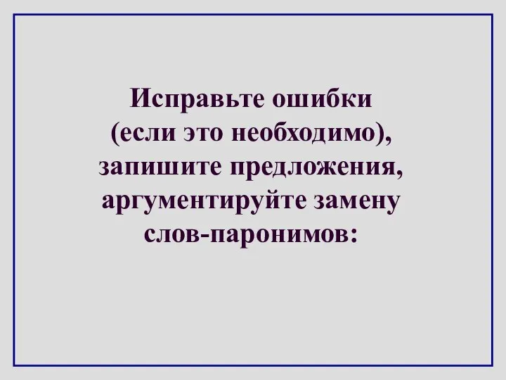 Исправьте ошибки (если это необходимо), запишите предложения, аргументируйте замену слов-паронимов: