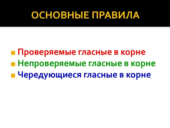 ОСНОВНЫЕ ПРАВИЛА Проверяемые гласные в корне Непроверяемые гласные в корне Чередующиеся гласные в корне