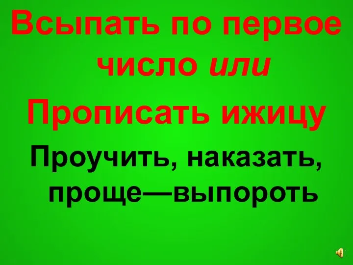 Всыпать по первое число или Прописать ижицу Проучить, наказать, проще—выпороть