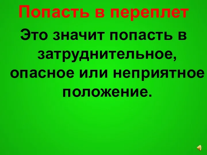 Попасть в переплет Это значит попасть в затруднительное, опасное или неприятное положение.