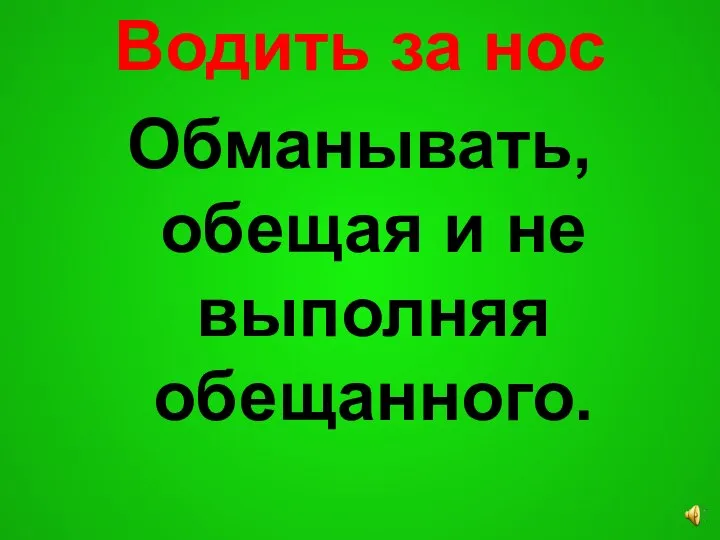 Водить за нос Обманывать, обещая и не выполняя обещанного.