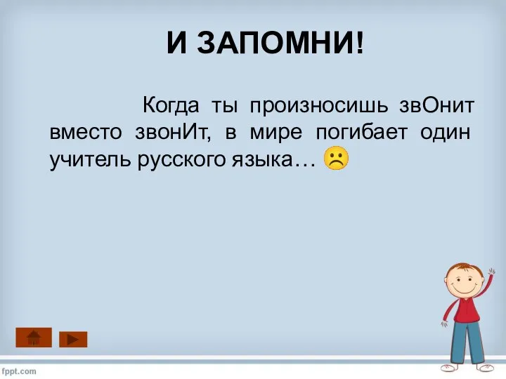 И ЗАПОМНИ! Когда ты произносишь звОнит вместо звонИт, в мире погибает один учитель русского языка… ☹