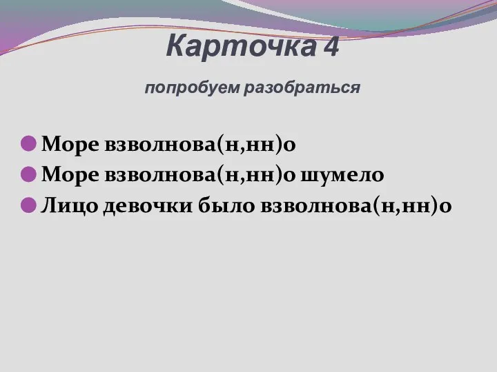 Карточка 4 попробуем разобраться Море взволнова(н,нн)о Море взволнова(н,нн)о шумело Лицо девочки было взволнова(н,нн)о