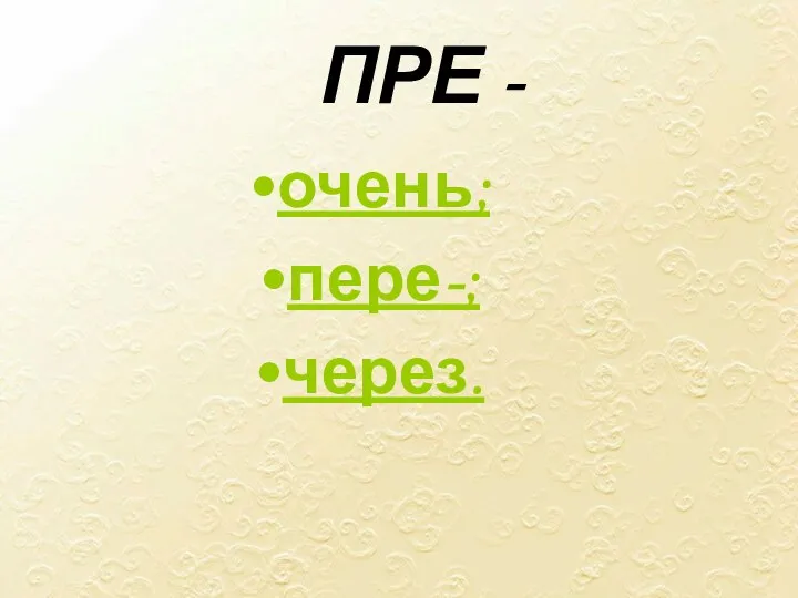 ПРЕ - очень; пере-; через.