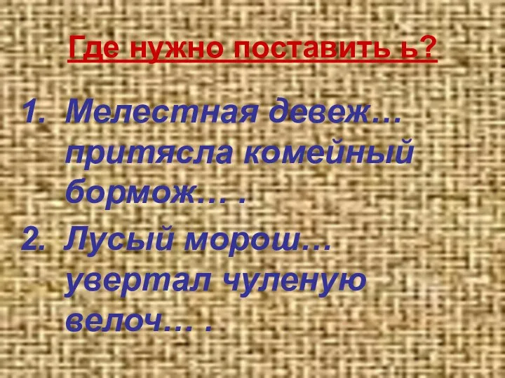 Где нужно поставить ь? Мелестная девеж… притясла комейный бормож… . Лусый морош… увертал чуленую велоч… .