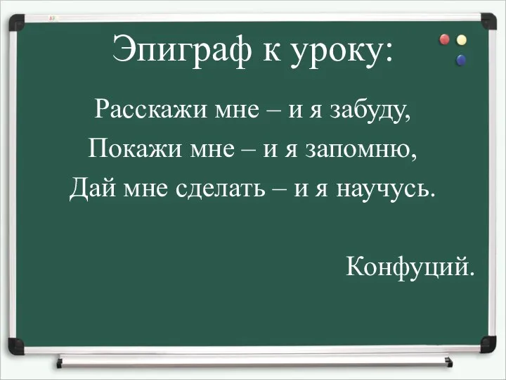 Эпиграф к уроку: Расскажи мне – и я забуду, Покажи мне