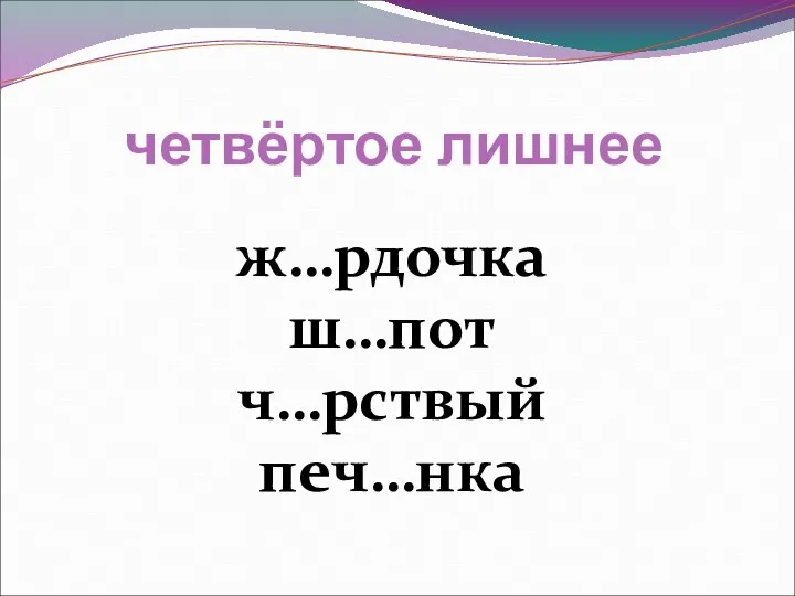 четвёртое лишнее ж…рдочка ш…пот ч…рствый печ…нка