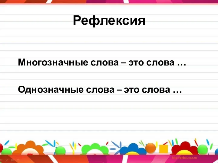 Рефлексия Многозначные слова – это слова … Однозначные слова – это слова …