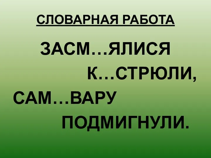 СЛОВАРНАЯ РАБОТА ЗАСМ…ЯЛИСЯ К…СТРЮЛИ, САМ…ВАРУ ПОДМИГНУЛИ.