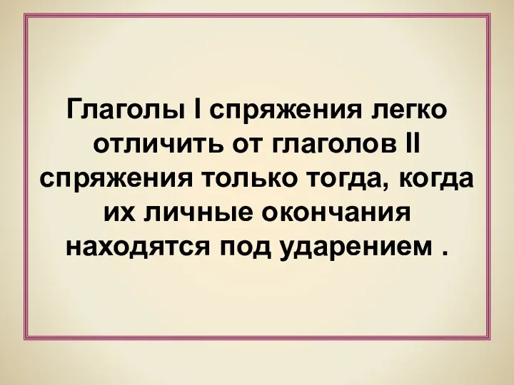 Глаголы I спряжения легко отличить от глаголов II спряжения только тогда,