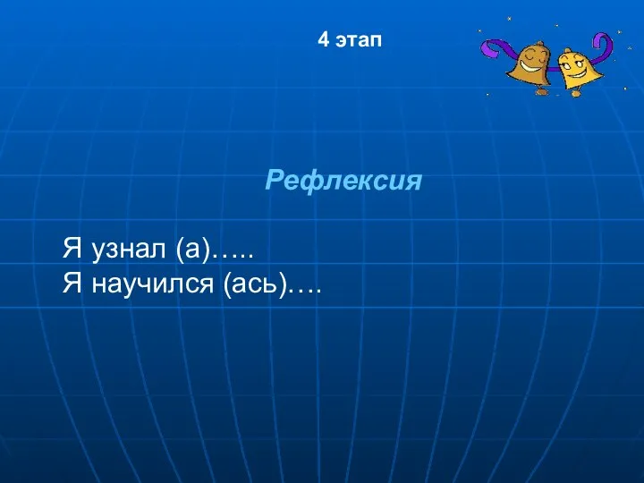 Рефлексия Я узнал (а)….. Я научился (ась)…. 4 этап