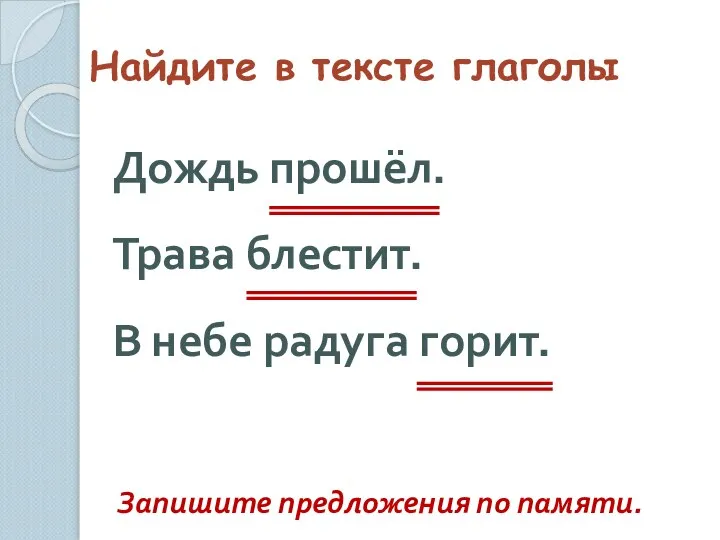 Найдите в тексте глаголы Дождь прошёл. Трава блестит. В небе радуга горит. Запишите предложения по памяти.