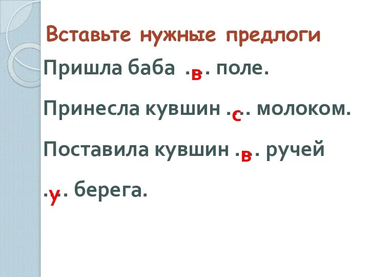 Вставьте нужные предлоги Пришла баба …. поле. Принесла кувшин …. молоком.