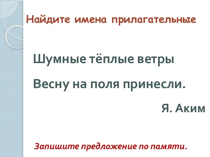 Найдите имена прилагательные Шумные тёплые ветры Весну на поля принесли. Я. Аким Запишите предложение по памяти.