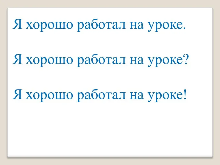 Я хорошо работал на уроке. Я хорошо работал на уроке? Я хорошо работал на уроке!