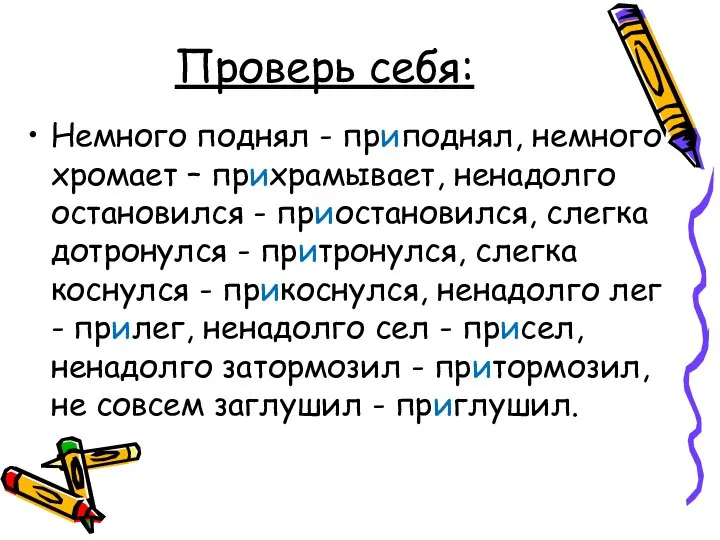 Проверь себя: Немного поднял - приподнял, немного хромает – прихрамывает, ненадолго