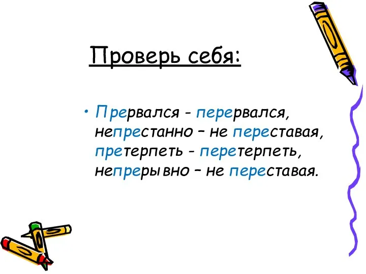 Проверь себя: Прервался - перервался, непрестанно – не переставая, претерпеть - перетерпеть, непрерывно – не переставая.