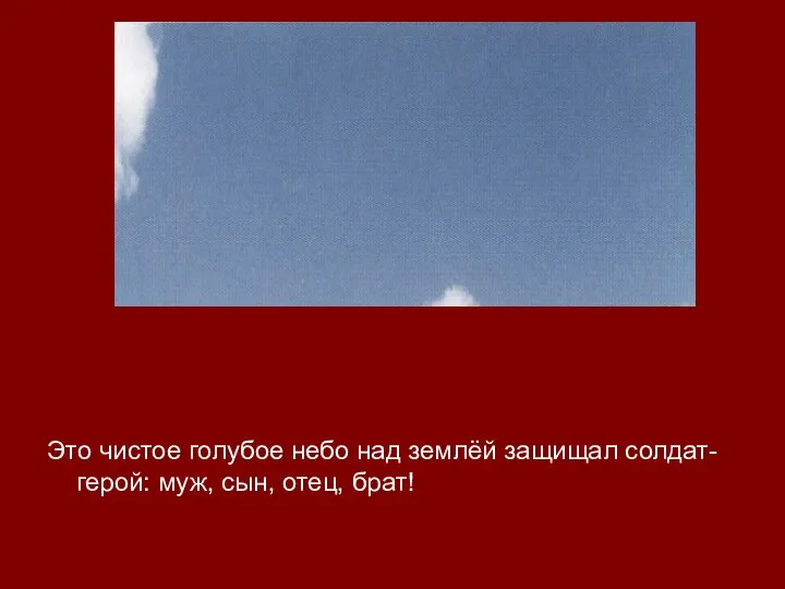 Это чистое голубое небо над землёй защищал солдат-герой: муж, сын, отец, брат!