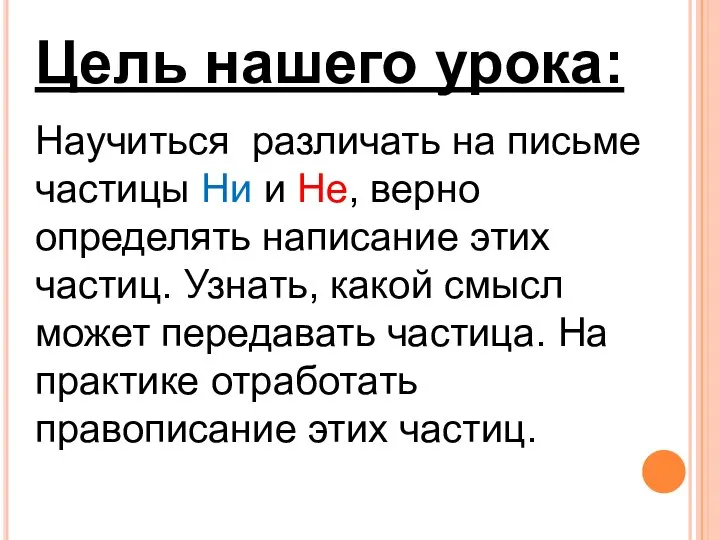 Цель нашего урока: Научиться различать на письме частицы Ни и Не,