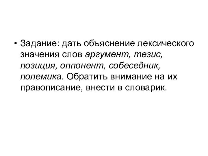 Задание: дать объяснение лексического значения слов аргумент, тезис, позиция, оппонент, собеседник,