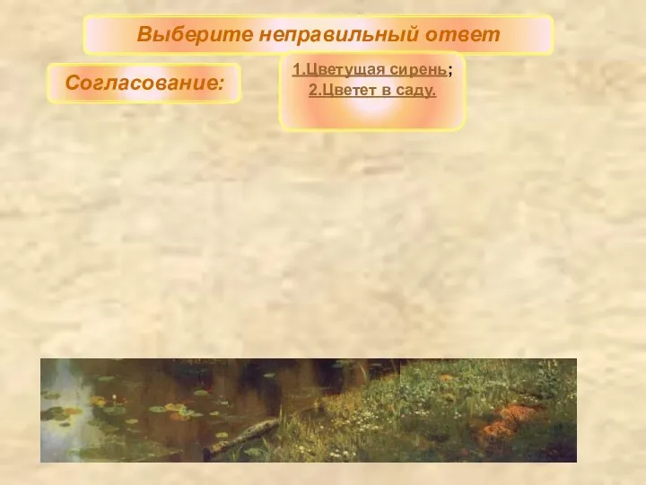 Выберите неправильный ответ 1.Цветущая сирень; 2.Цветет в саду. Согласование: